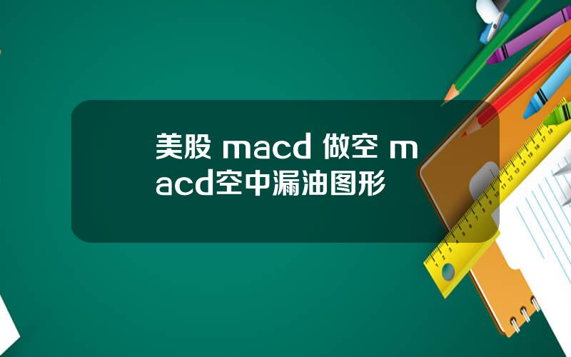 美股 macd 做空 macd空中漏油图形